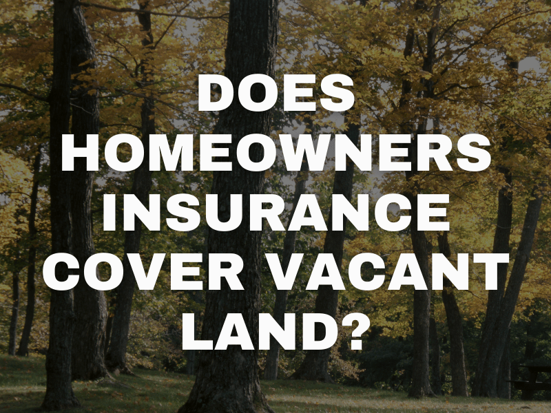 Does Homeowners Insurance Cover Vacant Land?